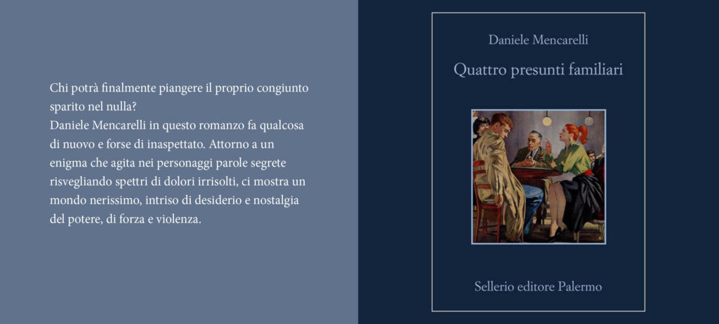 Copertina del romanzo Quattro presunti familiari di Daniele Mencarelli posizionata a destra su sfondo blu, mentre a sinistra, su sfondo azzurro, è riportata la seguente frase tratta dalla seconda di copertina: Daniele Mencarelli in questo romanzo fa qualcosa di nuovo e forse di inaspettato. Attorno a un enigma che agita nei personaggi parole segrete risvegliando spettri di dolori irrisolti, ci mostra un mondo nerissimo, intriso di desiderio e nostalgia del potere, di forza e violenza.